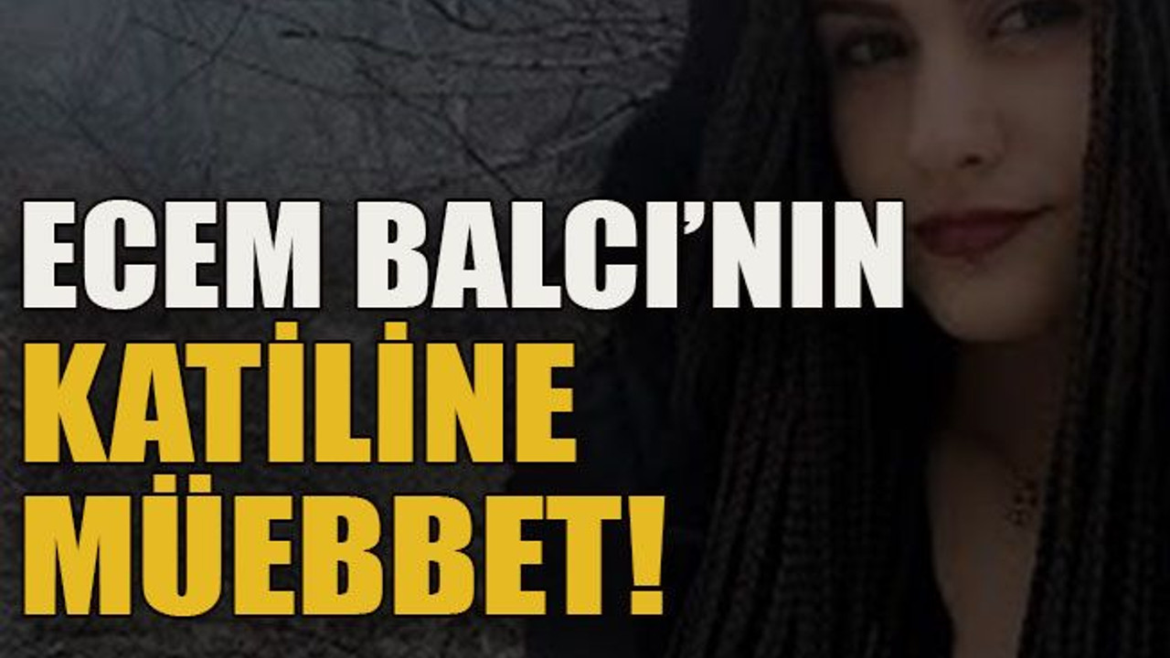 Ecem Balcı’nın katiline müebbet!