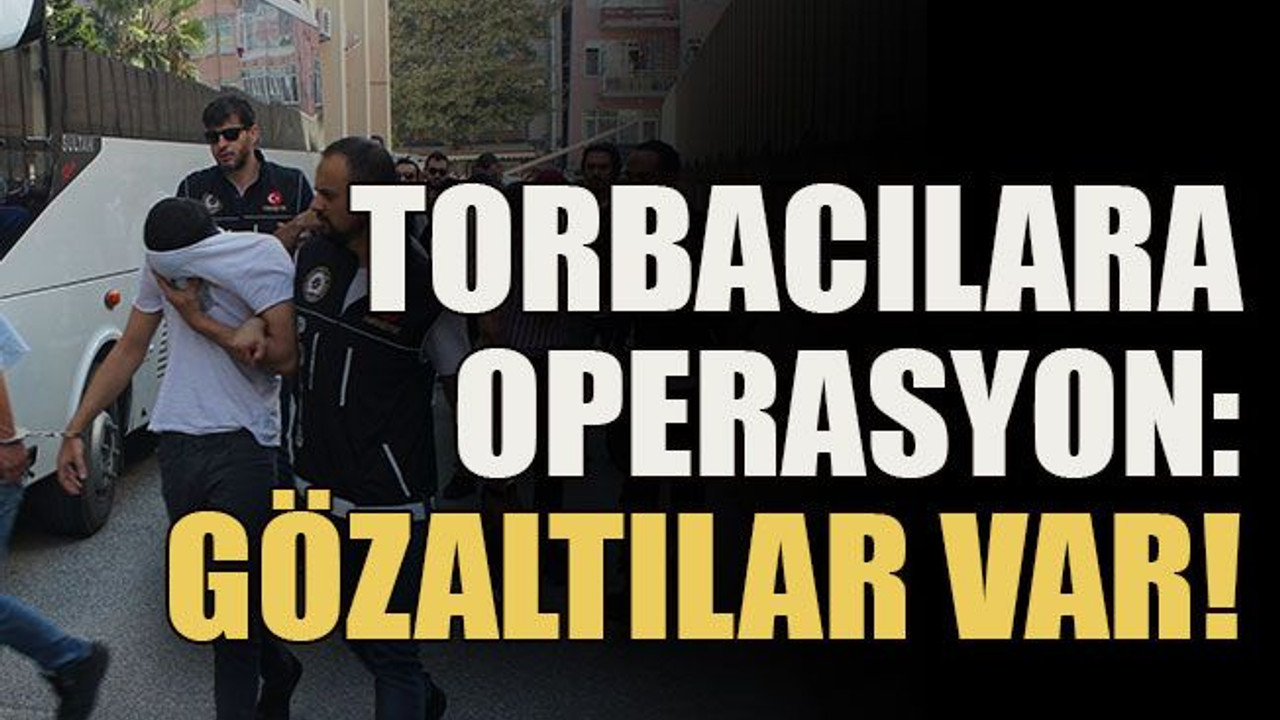 Torbacılara operasyon: Gözaltılar var!