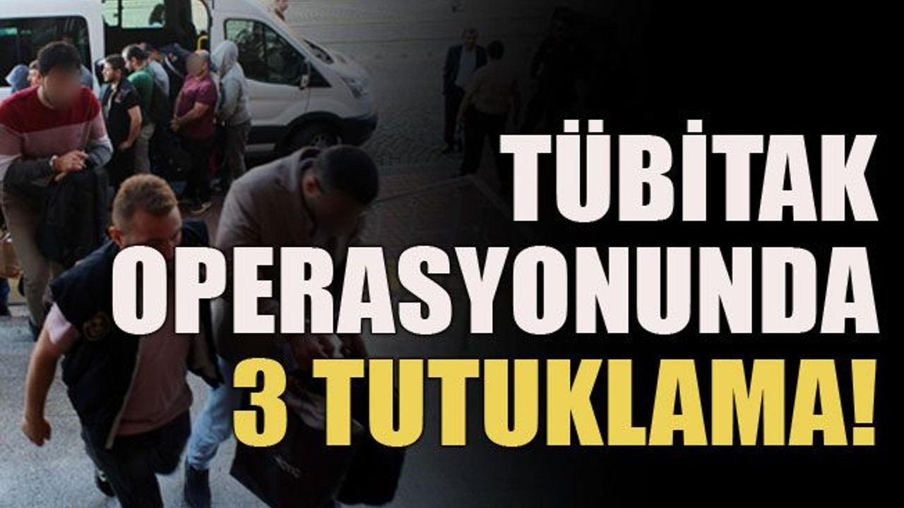 TÜBİTAK operasyonunda 3 tutuklama!