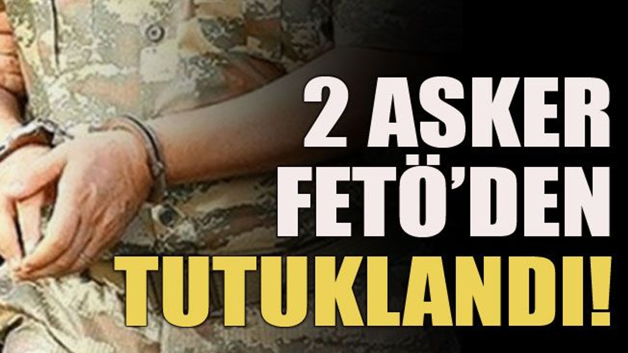 2 asker FETÖ’den tutuklandı!