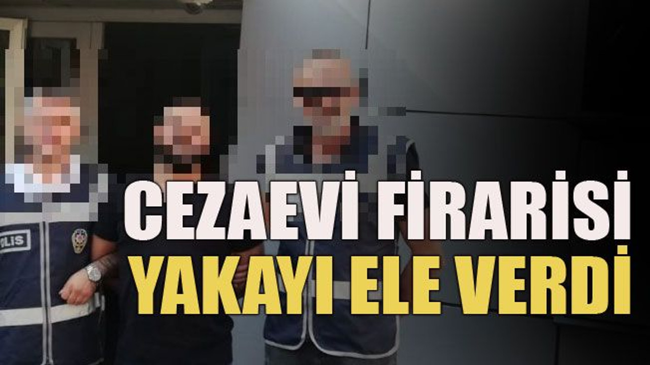 Cezaevi firarisi yakayı ele verdi