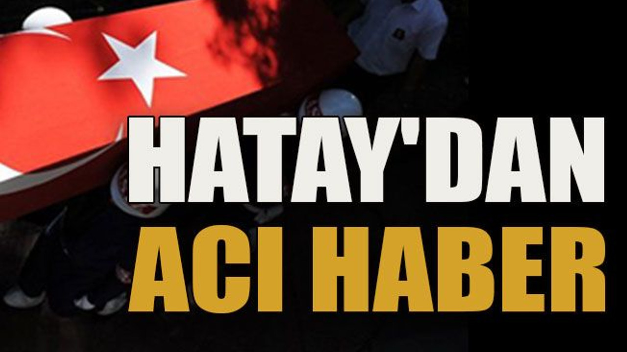 Hatay'dan acı haber