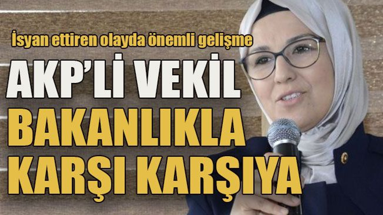 İsyan ettiren olayda önemli gelişme AKP’li vekil bakanlıkla karşı karşıya