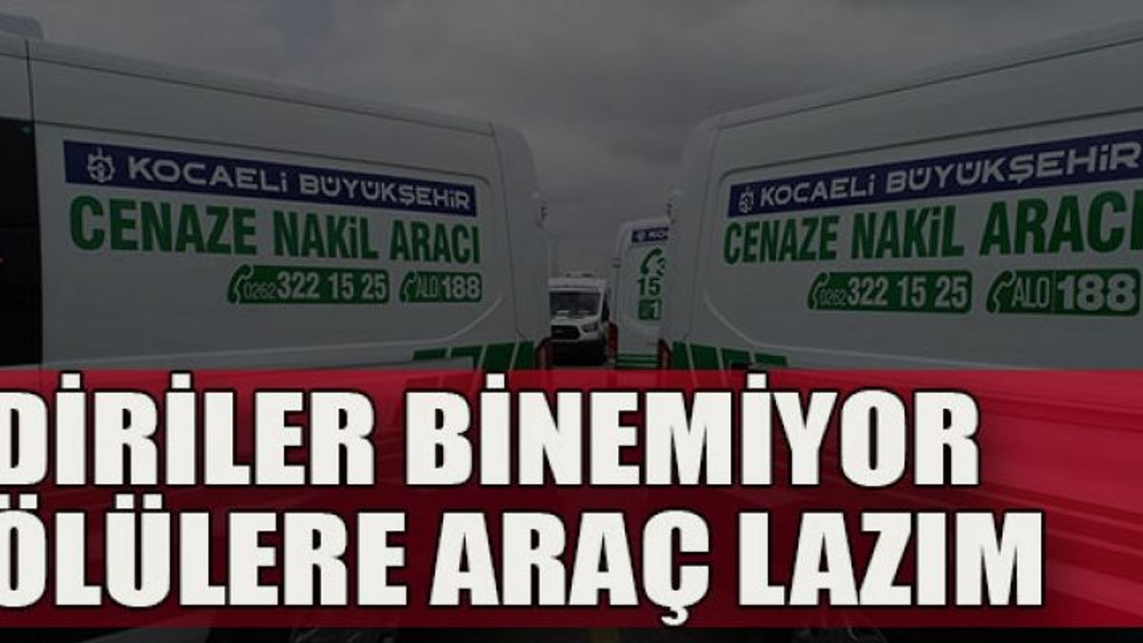Diriler binemiyor ölülere araç lazım