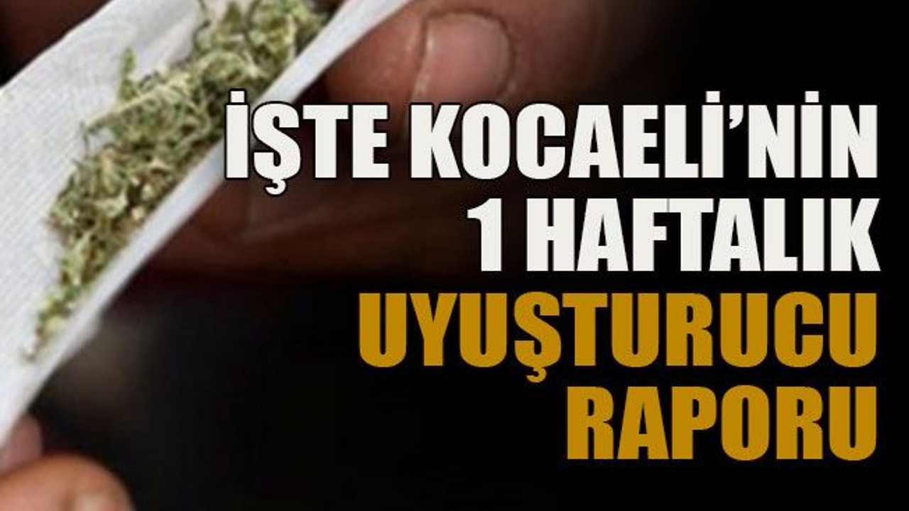 İşte Kocaeli’nin 1 haftalık uyuşturucu raporu