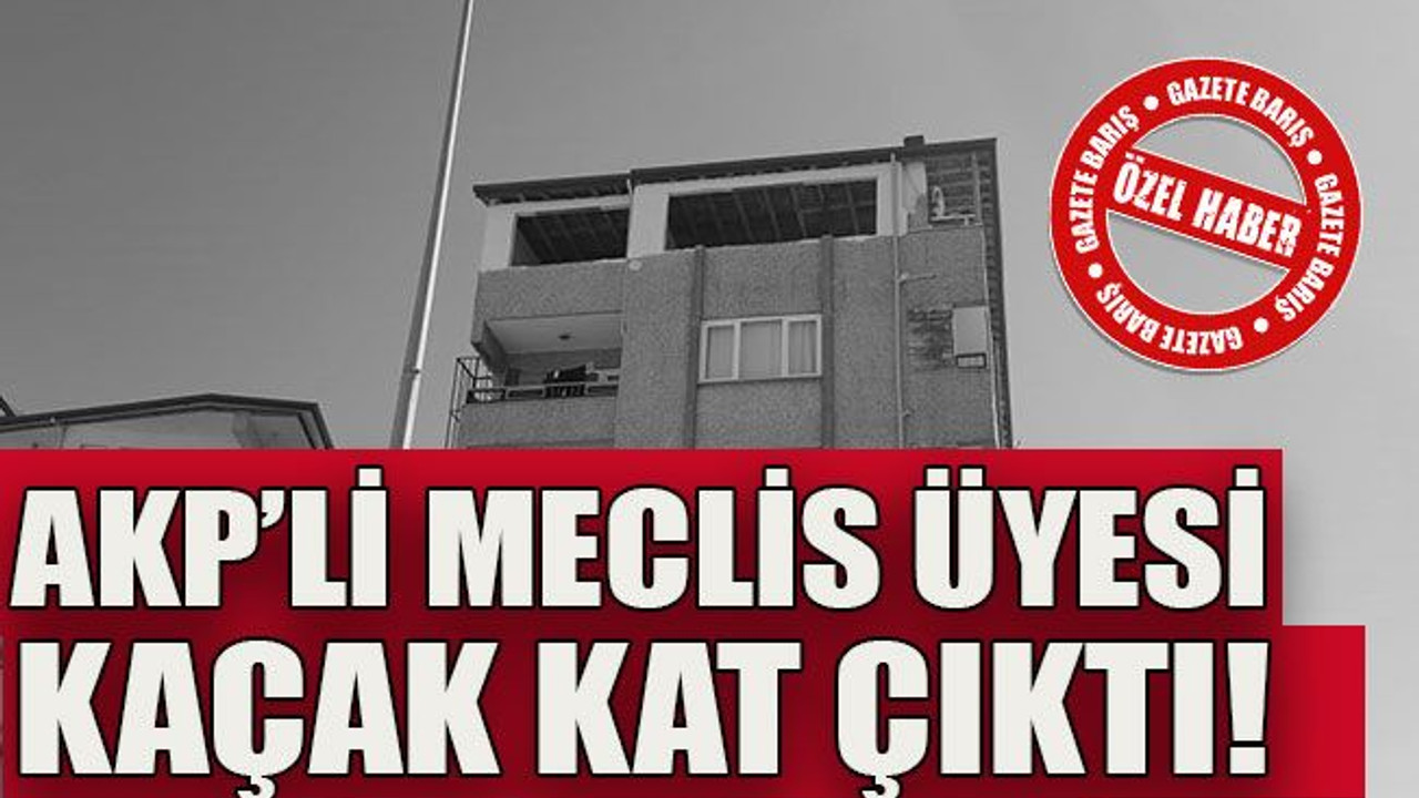 AKP’li meclis üyesi kaçak kat çıktı!
