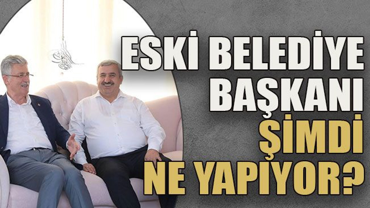Eski belediye başkanı şimdi ne yapıyor?