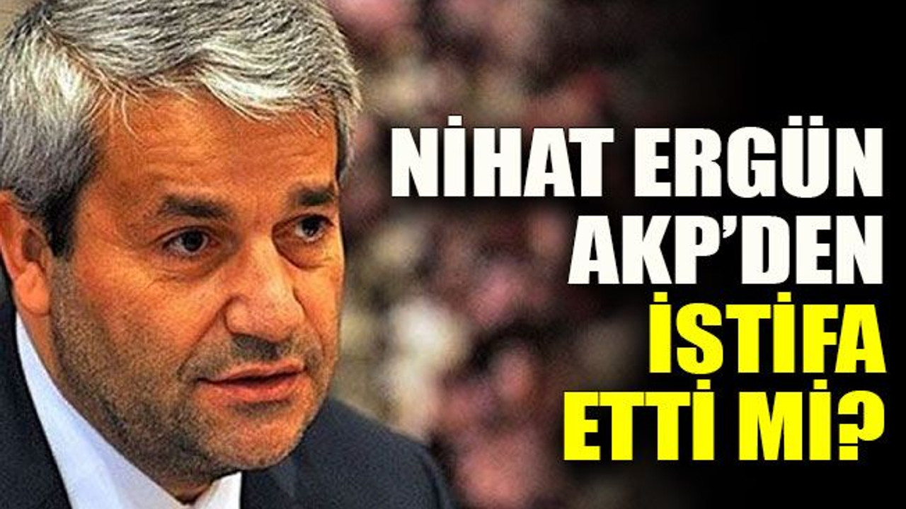 Nihat Ergün AKP’den istifa etti mi?