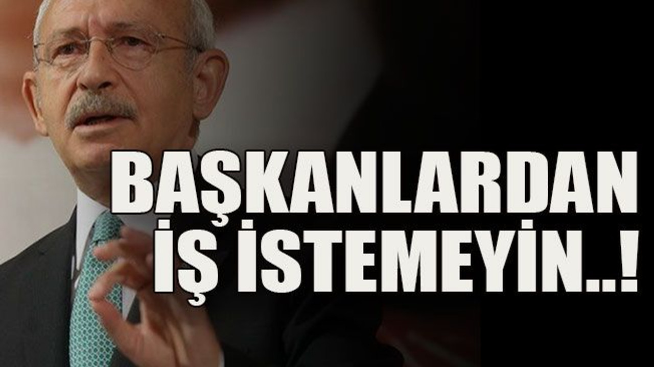 Başkanlardan iş istemeyin..!