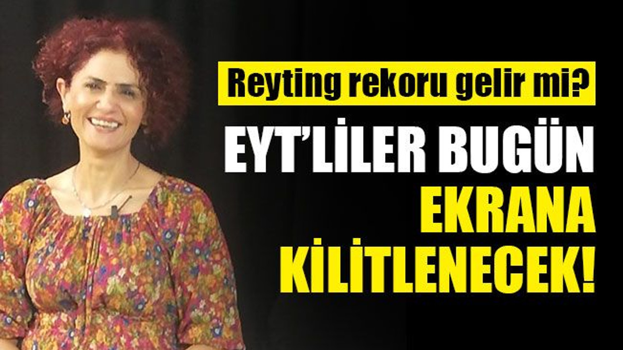 EYT, bugün ekrana kilitlenecek!