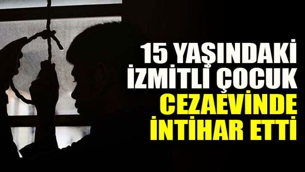 15 yaşındaki İzmitli çocuk cezaevinde intihar etti