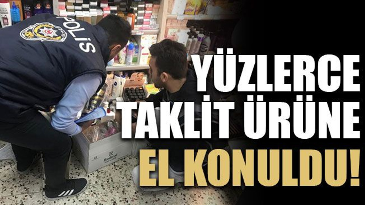 Yüzlerce taklit ürüne el konuldu!