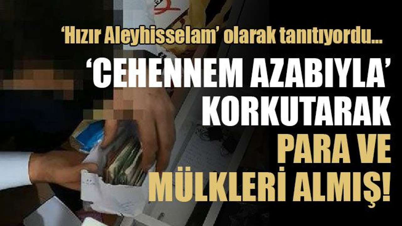 ‘Cehennem azabıyla’ korkutarak para ve mülkleri almış!