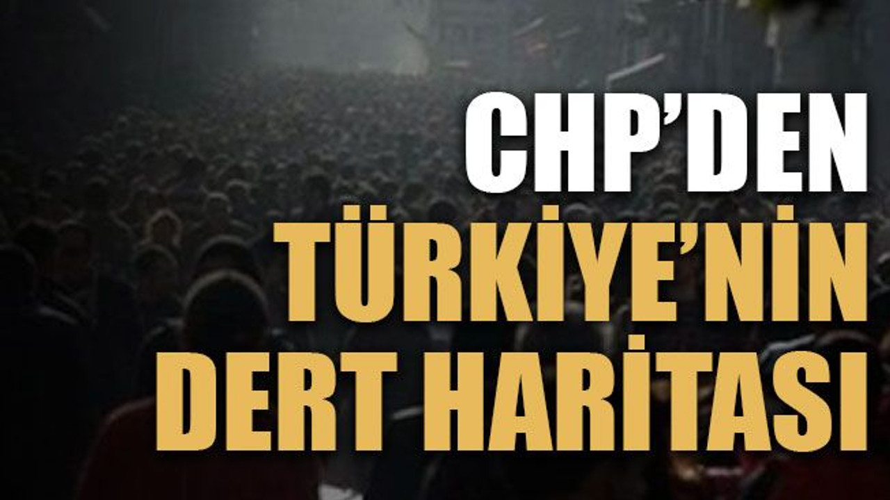 CHP’den Türkiye’nin DERT HARİTASI