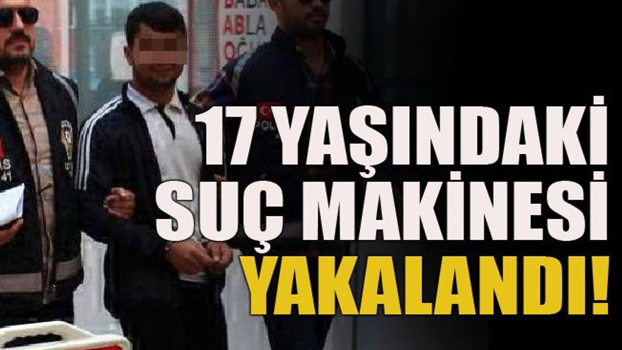 17 yaşındaki suç makinesi yakalandı!