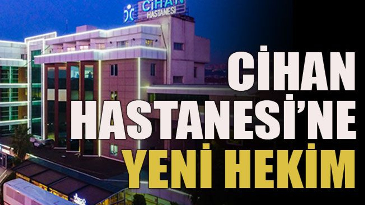 Cihan Hastanesi’ne yeni hekim