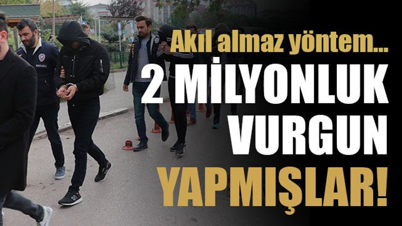 Akıl almaz yöntem… 2 milyonluk vurgun yapmışlar!