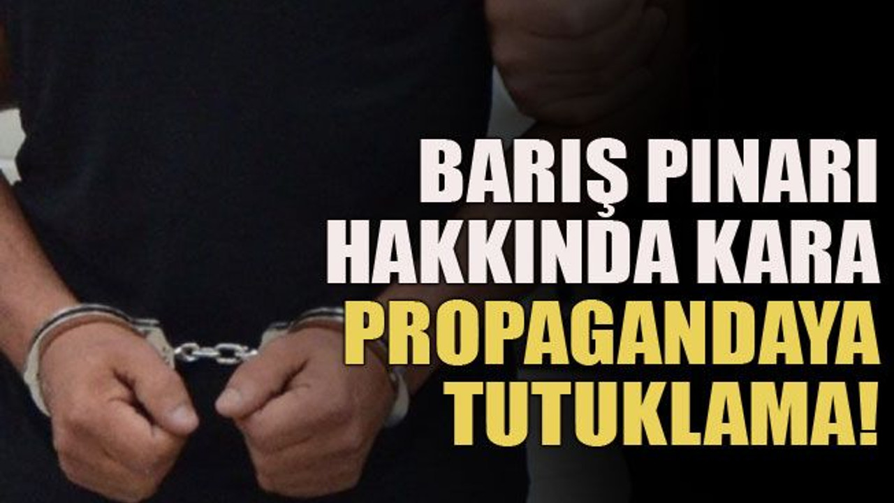 Barış Pınarı hakkında kara propagandaya tutuklama!