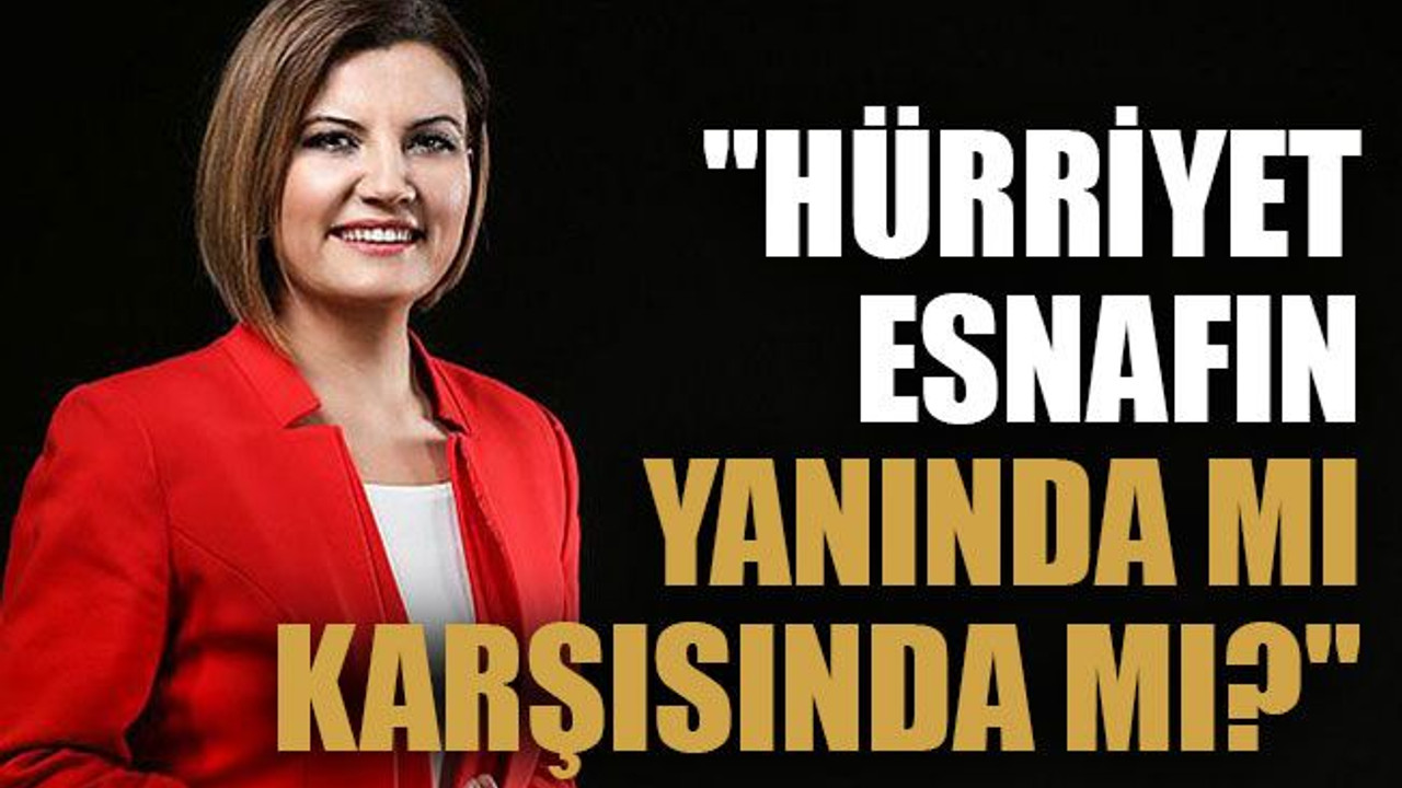 "Hürriyet esnafın yanında mı karşısında mı?"