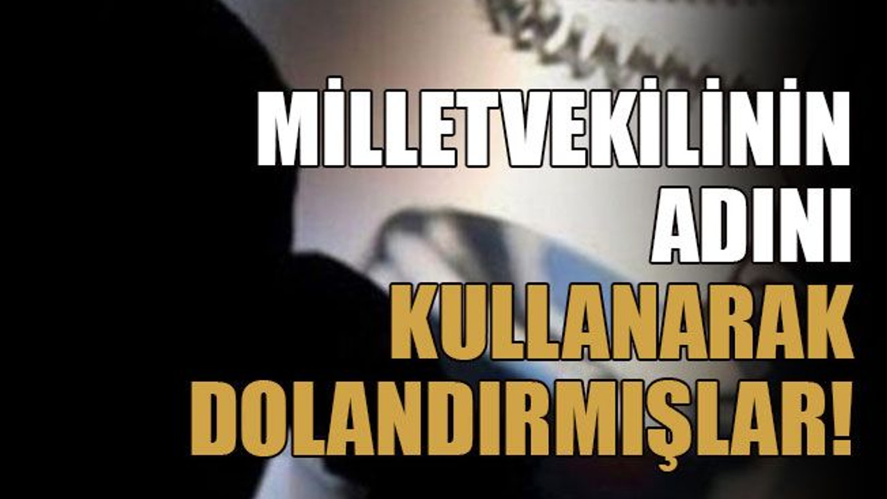 Milletvekilinin adını kullanarak dolandırmışlar!