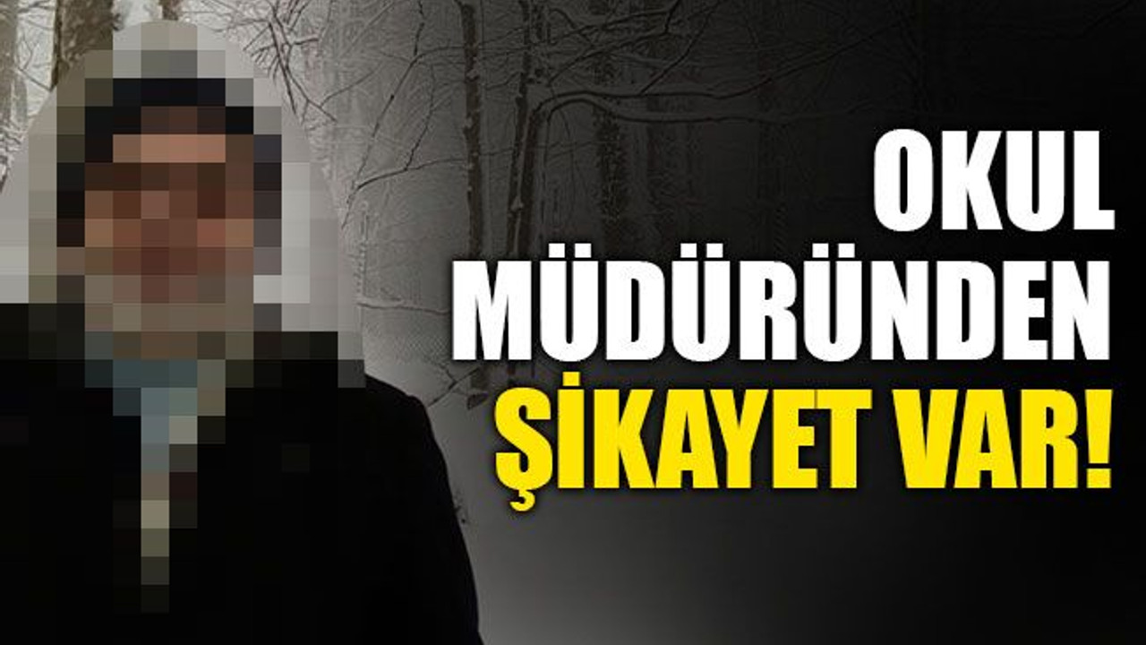 Okul müdüründen şikayet var!