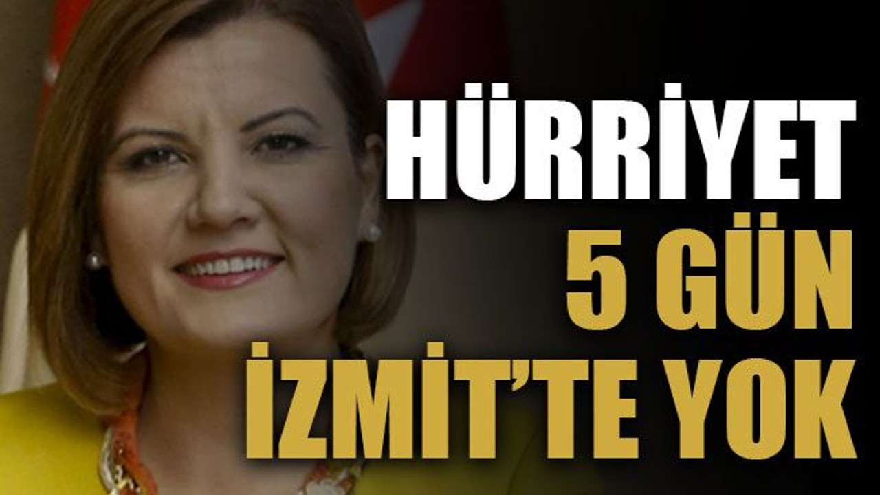 Hürriyet 5 gün İzmit’te yok