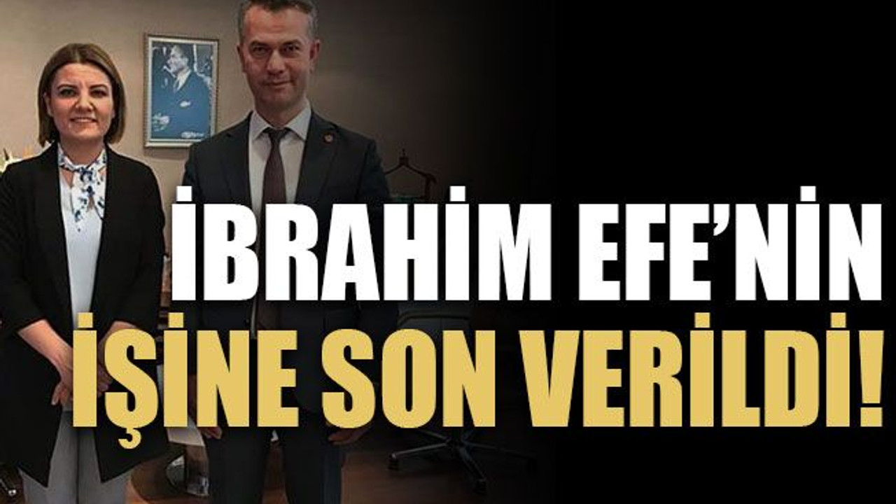 İbrahim Efe’nin işine son verildi!
