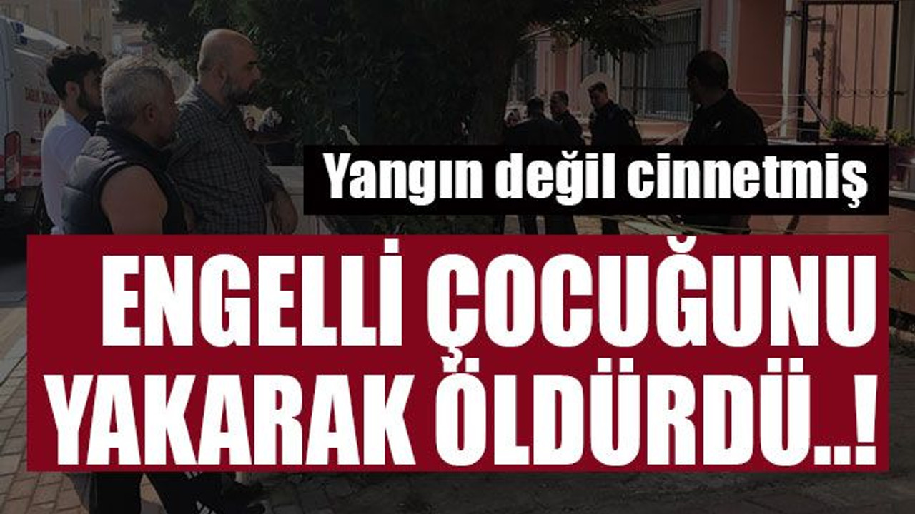 Cinnet getiren baba dehşet saçtı! Engelli çocuğunu yakarak öldürdü..!