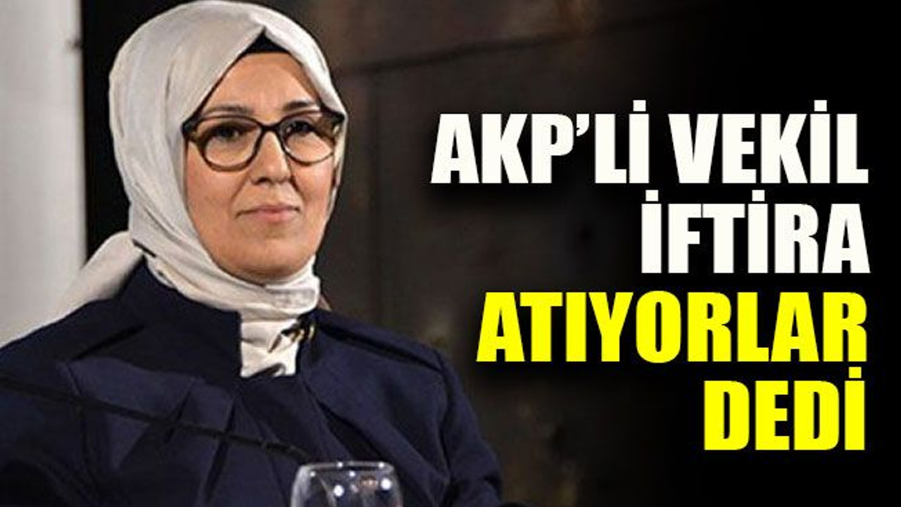 AKP’li vekil iftira atıyorlar dedi