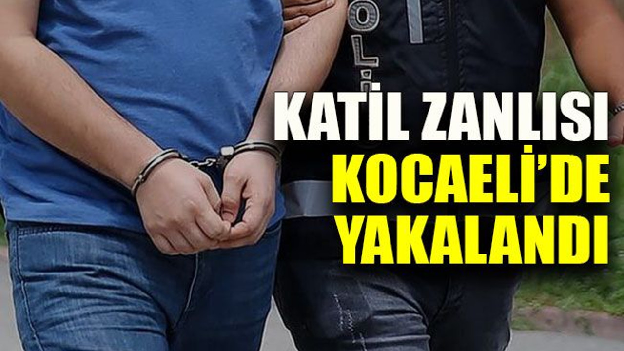 Katil zanlısı Kocaeli’de yakalandı