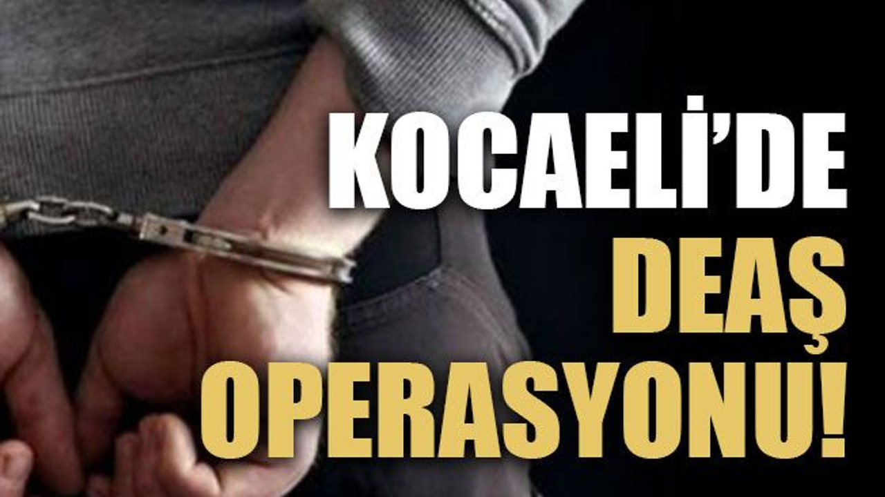 Kocaeli’de DEAŞ operasyonu!