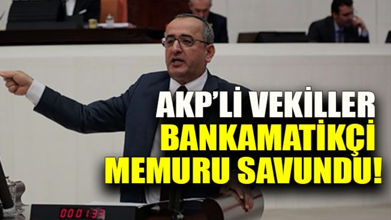 Akar: "AKP’li vekiller bankamatikçi memuru savundu!"