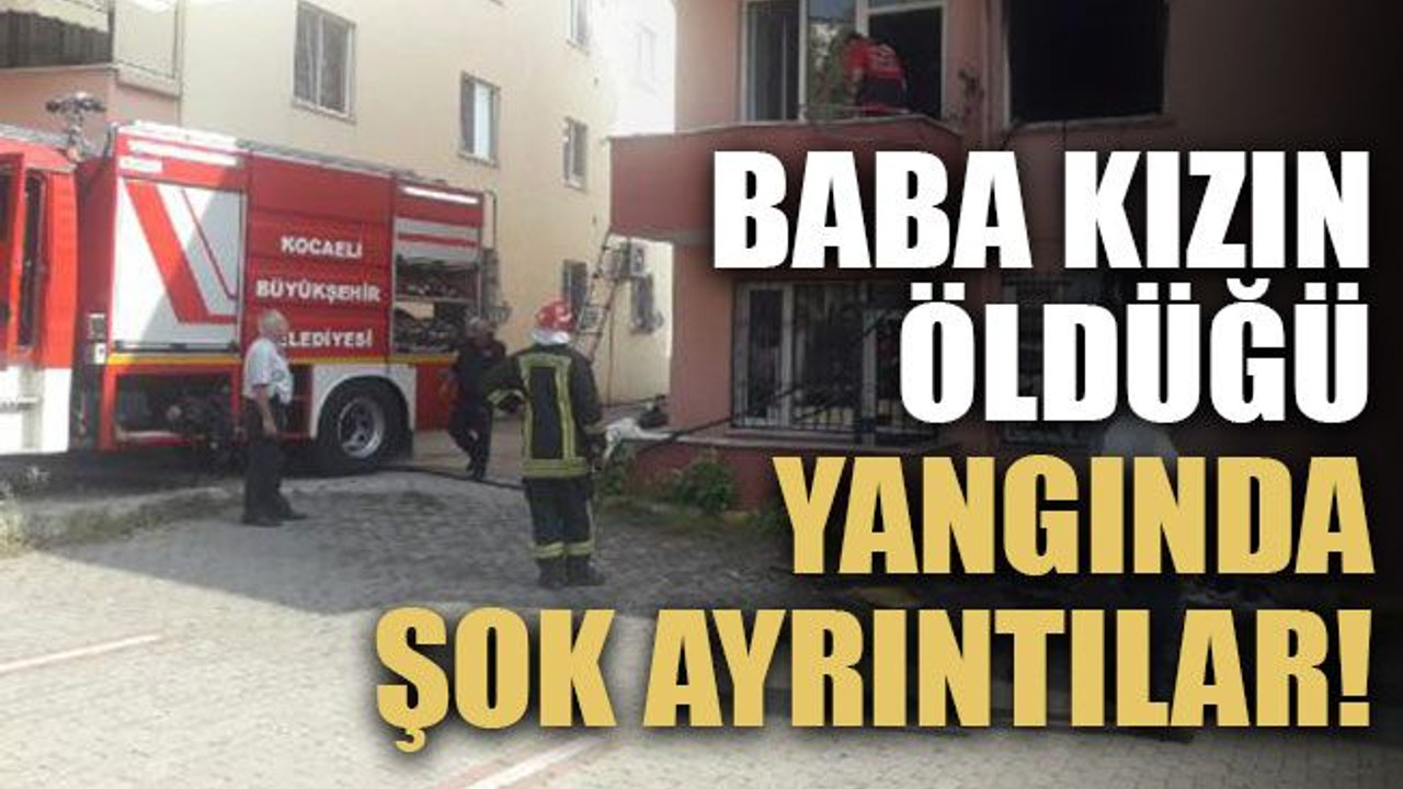 Baba kızın öldüğü yangında şok ayrıntılar!