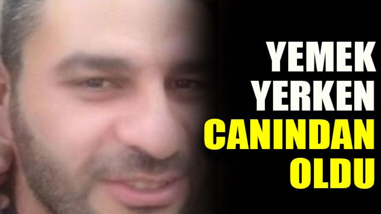 Yemek yerken canından oldu