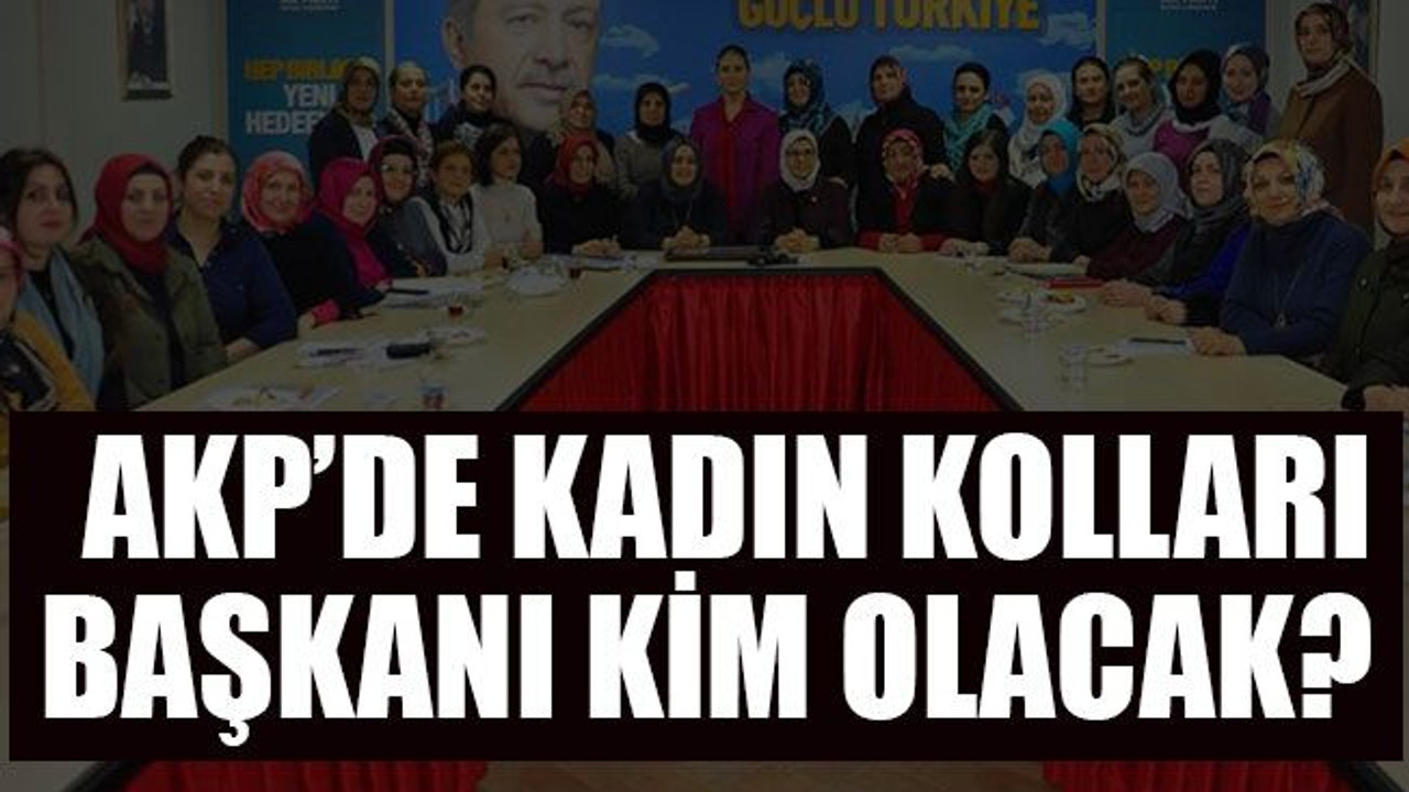 AKP’de kadın kolları başkanı kim olacak?