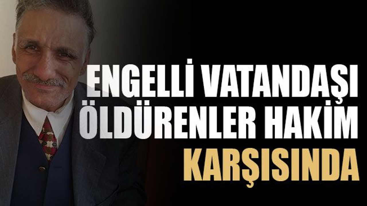 Engelli vatandaşı öldürenler hakim karşısında