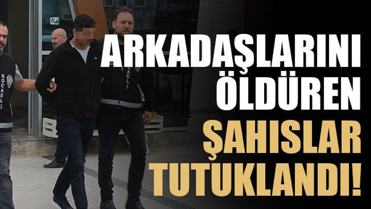Arkadaşlarını öldüren şahıslar tutuklandı!