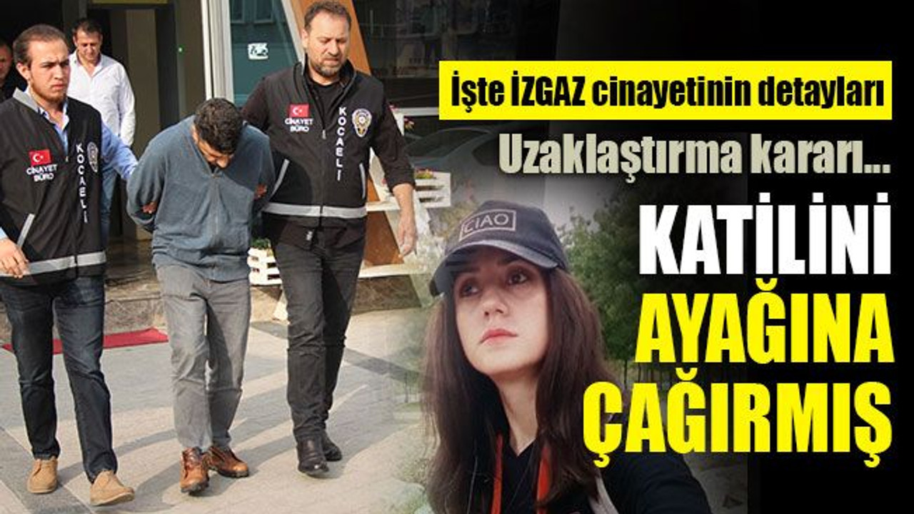 Katilini ayağına çağırmış... İşte İZGAZ cinayetinin detayları