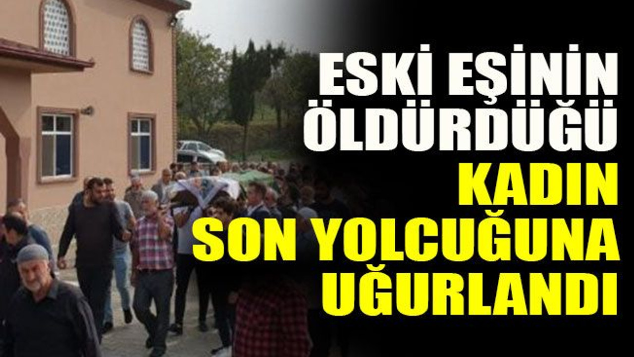 Eski eşinin öldürdüğü kadın son yolcuğuna uğurlandı