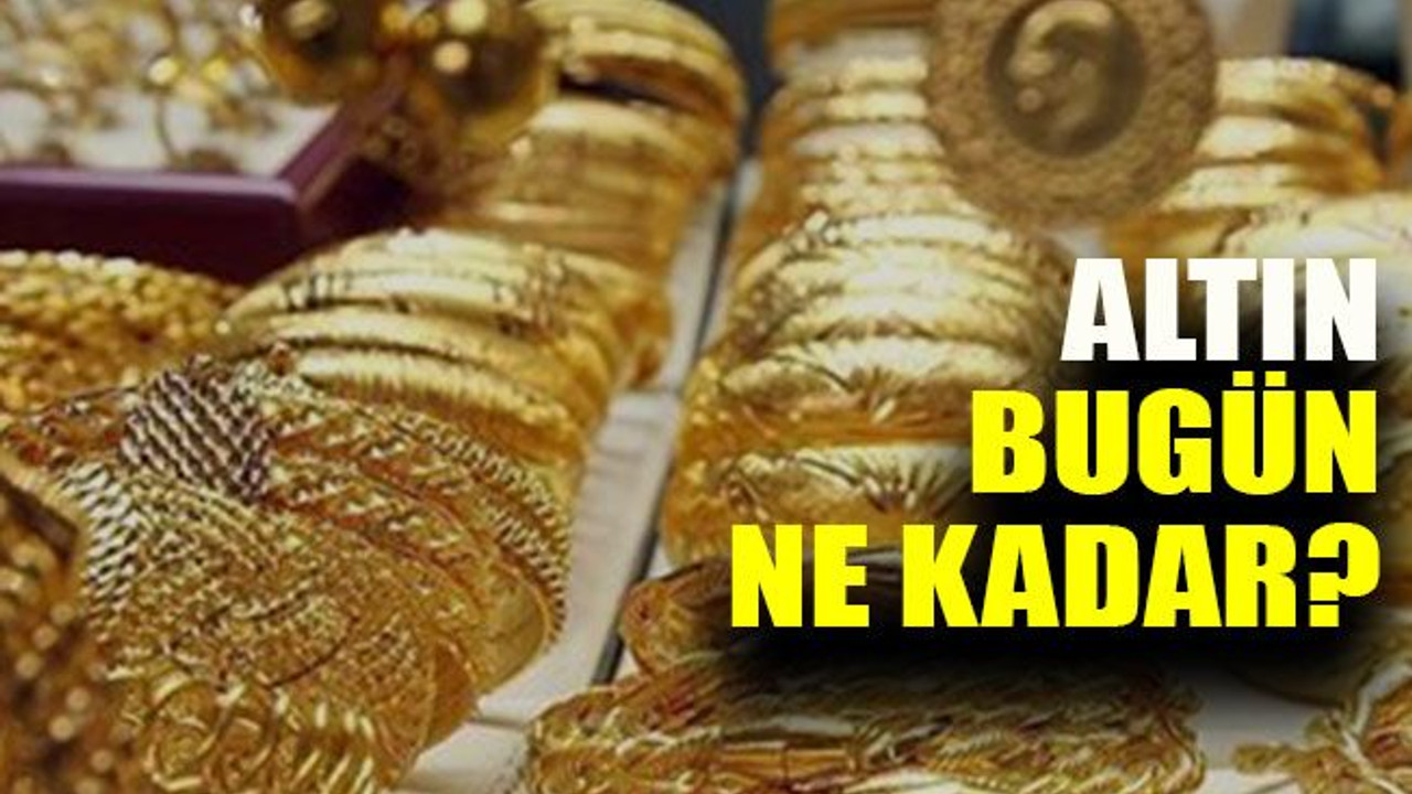Altın bugün ne kadar?