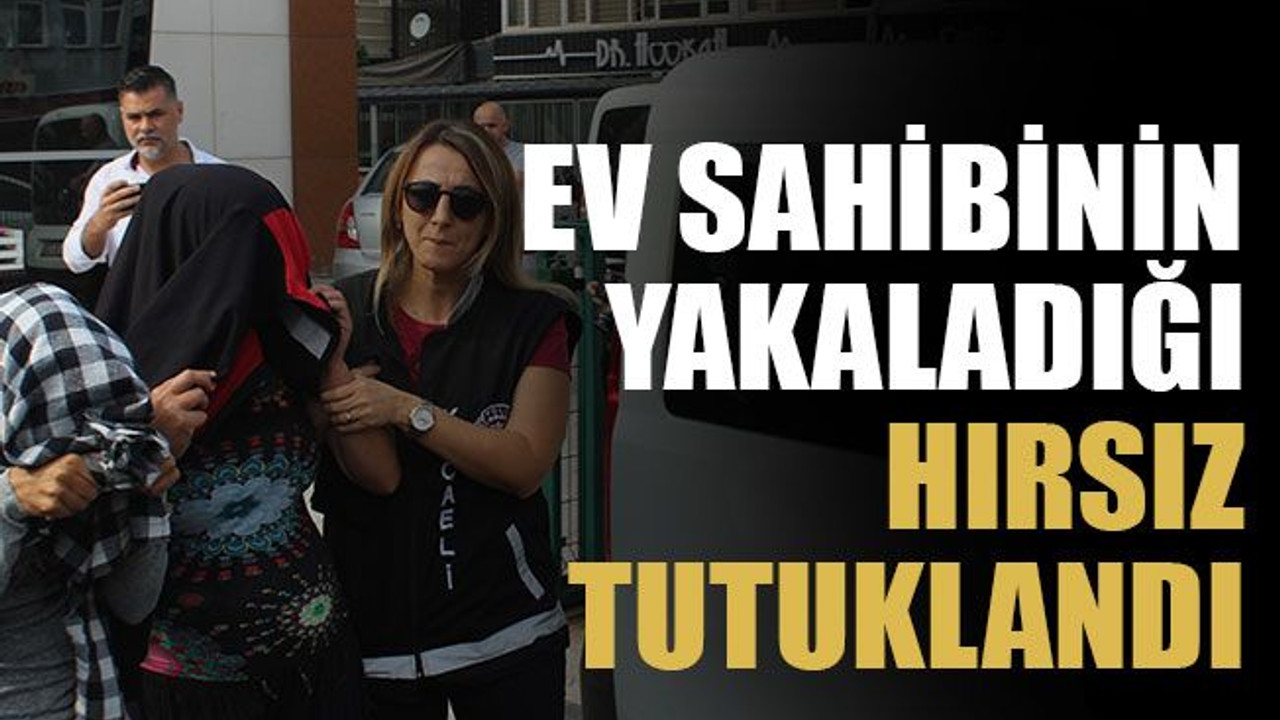 Ev sahibinin yakaladığı hırsız tutuklandı