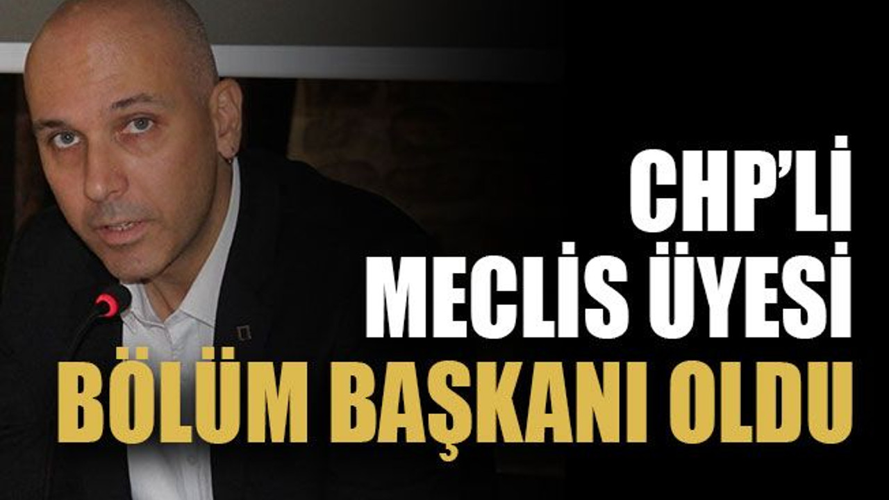 CHP’li meclis üyesi bölüm başkanı oldu