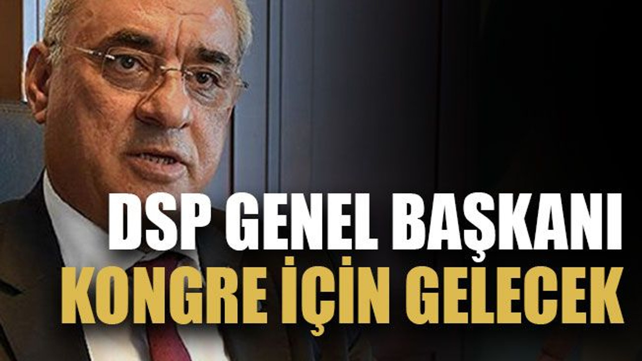 DSP genel başkanı kongre için gelecek