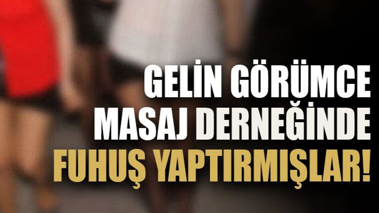Gelin görümce masaj derneğinde fuhuş yaptırmışlar!