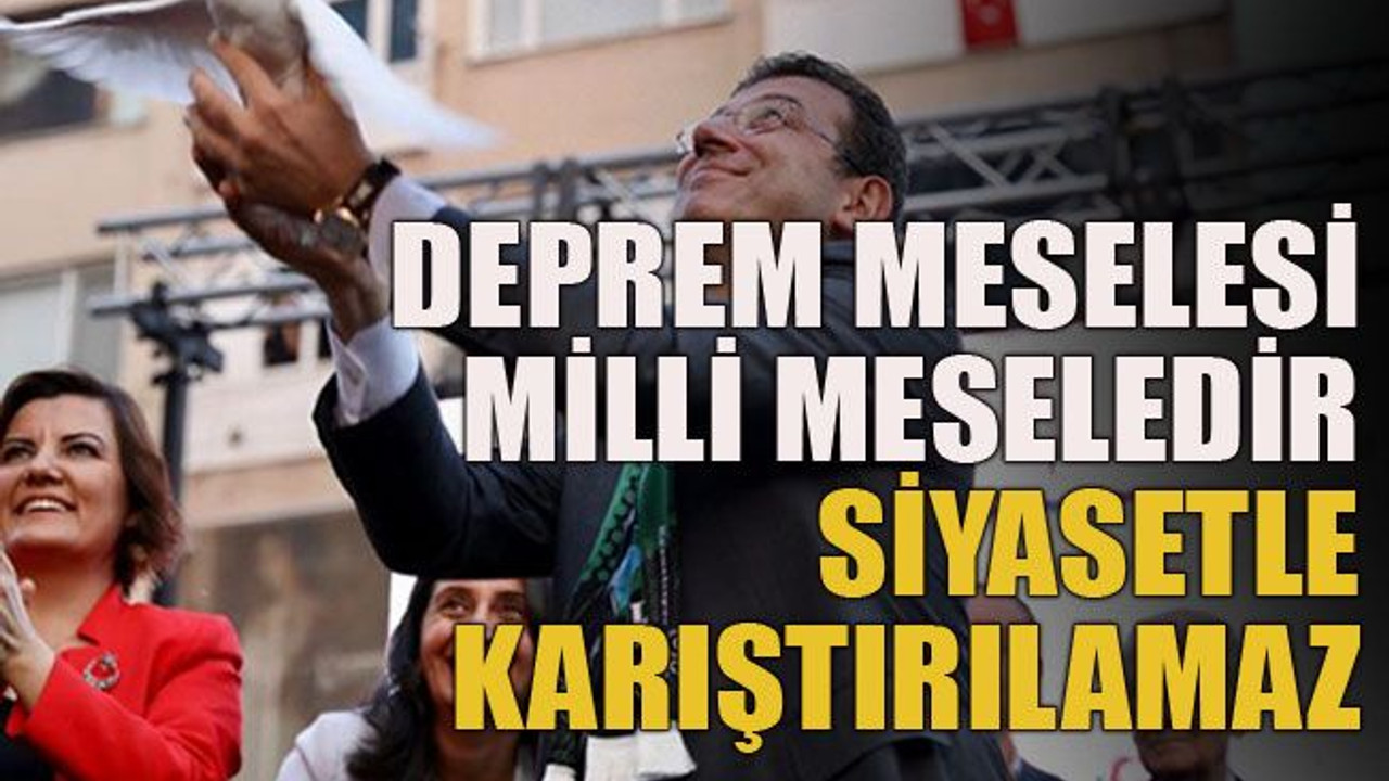 Deprem milli meseledir, siyasetle karıştırılamaz