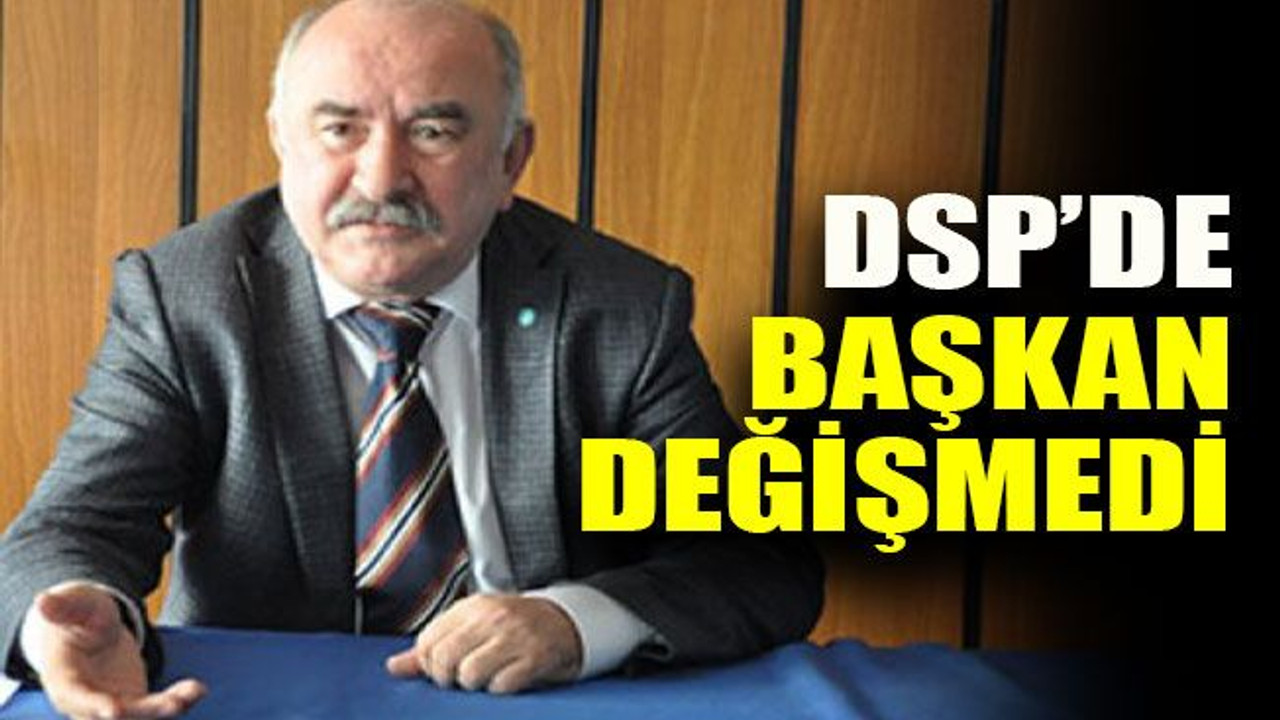 DSP’de başkan değişmedi