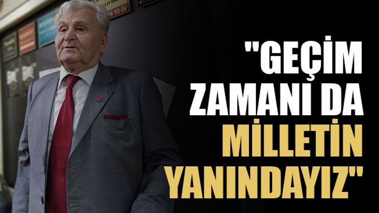 "Geçim zamanı da milletin yanındayız"