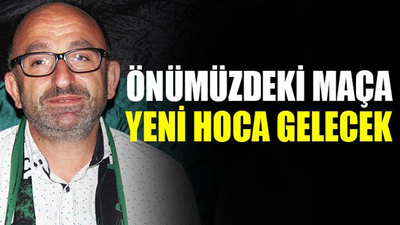 Önümüzdeki maça yeni hoca gelecek