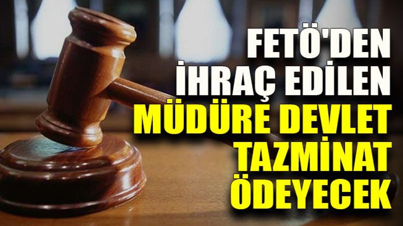 FETÖ'den ihraç edilen müdüre devlet tazminat ödeyecek