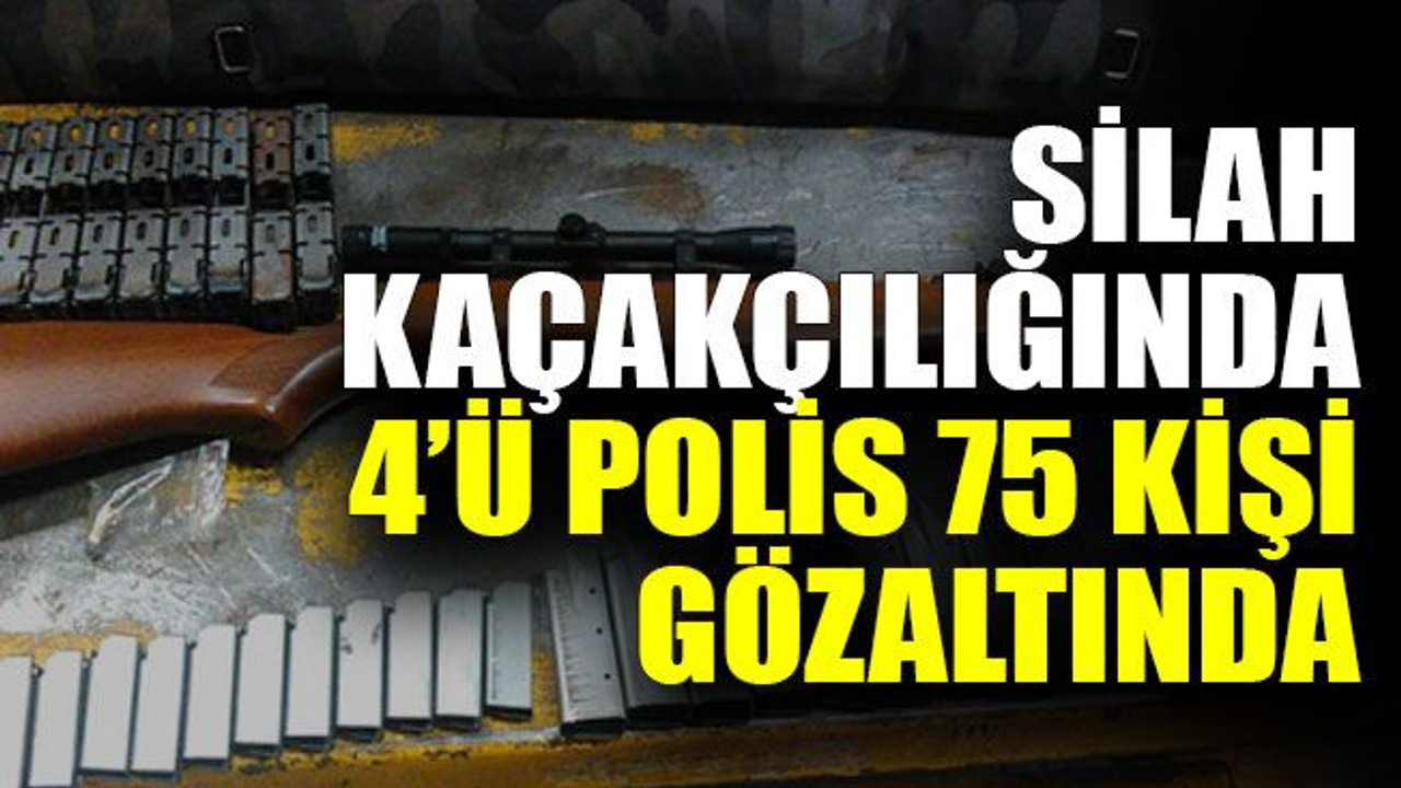 Silah kaçakçılığında 4’ü polis 75 kişi gözaltında
